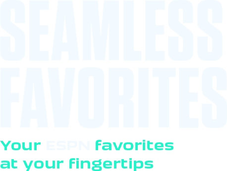 Seamless Favorites. Your ESPN Favorites at your fingertips
